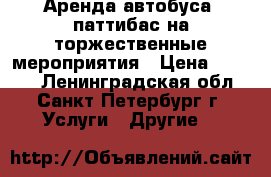 Аренда автобуса  паттибас на торжественные мероприятия › Цена ­ 5 000 - Ленинградская обл., Санкт-Петербург г. Услуги » Другие   